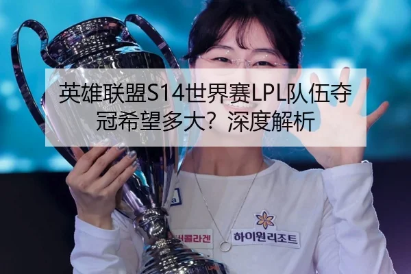 英雄联盟S14世界赛LPL队伍夺冠希望多大？深度解析